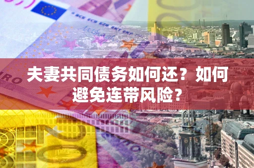 北京夫妻共同债务如何还？如何避免连带风险？
