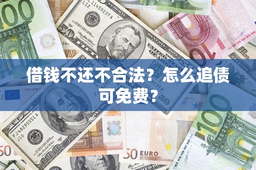 北京借钱不还不合法？怎么追债可免费？