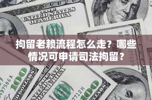 北京拘留老赖流程怎么走?哪些情况可申请司法拘留? 北京拘留老赖流程怎么走?哪些情况可申请司法拘留?
