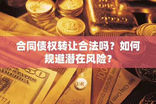 北京合同债权转让合法吗?如何规避潜在风险? 北京合同债权转让合法吗?如何规避潜在风险?