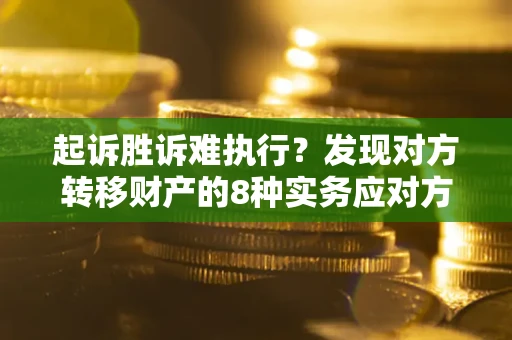 北京起诉胜诉难执行？发现对方转移财产的8种实务应对方案