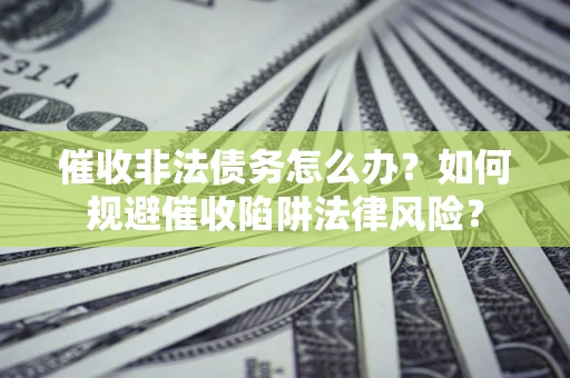北京催收非法债务怎么办？如何规避催收陷阱法律风险？