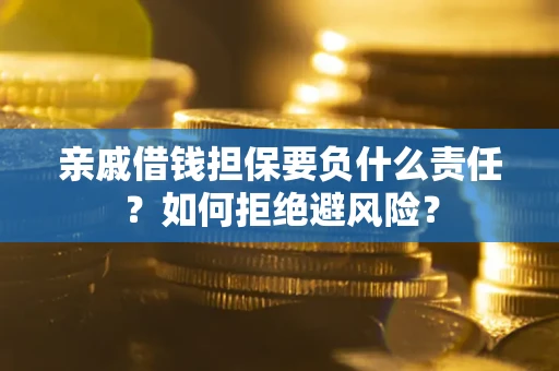 北京亲戚借钱担保要负什么责任？如何拒绝避风险？