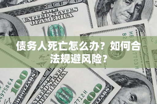 北京债务人死亡怎么办？如何合法规避风险？