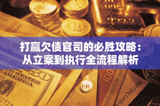 北京打赢欠债官司的必胜攻略：从立案到执行全流程解析