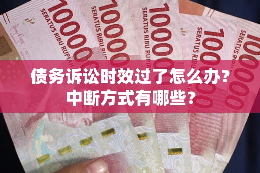 北京债务诉讼时效过了怎么办？中断方式有哪些？