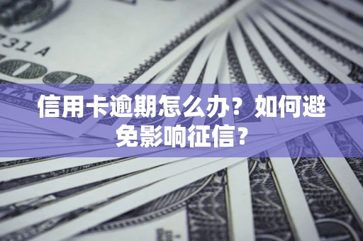 北京信用卡逾期怎么办？如何避免影响征信？