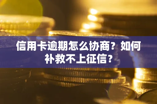 北京信用卡逾期怎么协商？如何补救不上征信？