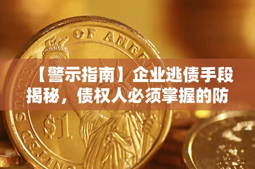 北京【警示指南】企业逃债手段揭秘，债权人必须掌握的防坑宝典