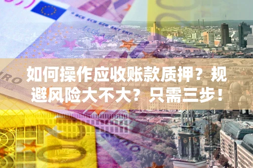 北京如何操作应收账款质押？规避风险大不大？只需三步！