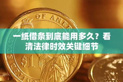 北京一纸借条到底能用多久？看清法律时效关键细节