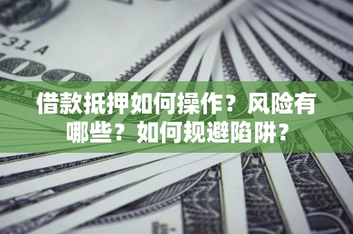 北京借款抵押如何操作?风险有哪些?如何规避陷阱? 北京借款抵押如何操作?风险有哪些?如何规避陷阱?