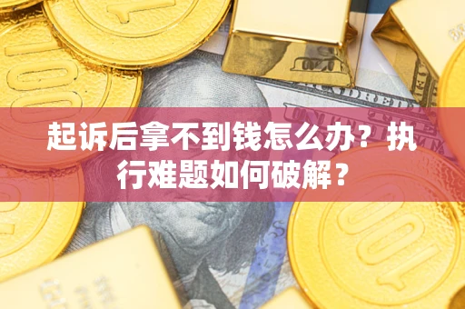 北京起诉后拿不到钱怎么办?执行难题如何破解? 北京起诉后拿不到钱怎么办?执行难题如何破解?