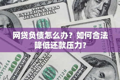 北京网贷负债怎么办？如何合法降低还款压力？