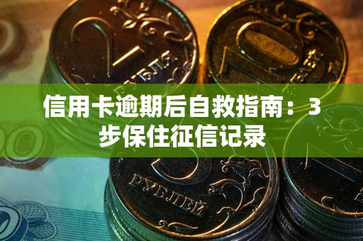 北京信用卡逾期后自救指南：3步保住征信记录
