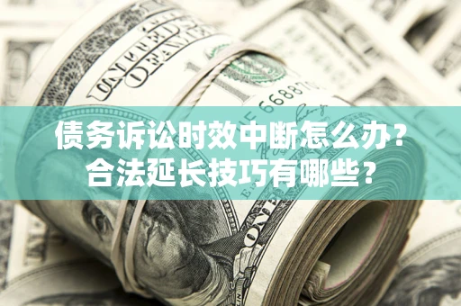 北京债务诉讼时效中断怎么办？合法延长技巧有哪些？