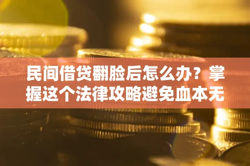 北京民间借贷翻脸后怎么办？掌握这个法律攻略避免血本无归