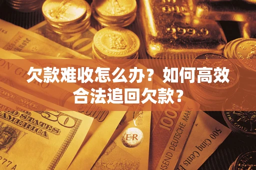 北京欠款难收怎么办？如何高效合法追回欠款？