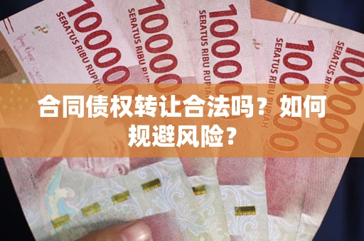 北京合同债权转让合法吗?如何规避风险? 北京合同债权转让合法吗?如何规避风险?