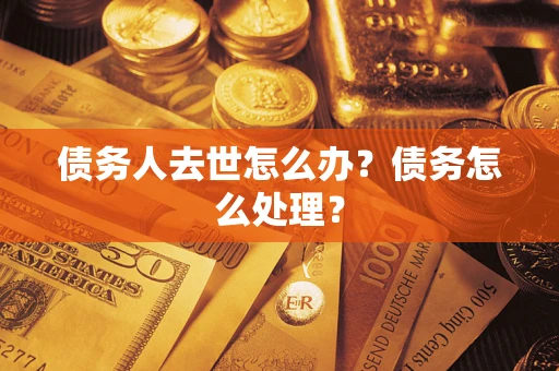 北京债务人去世怎么办？债务怎么处理？