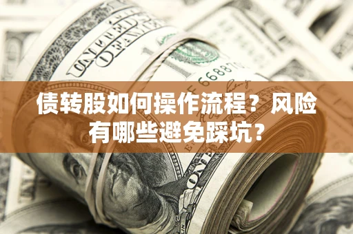 北京债转股如何操作流程?风险有哪些避免踩坑? 北京债转股如何操作流程?风险有哪些避免踩坑?