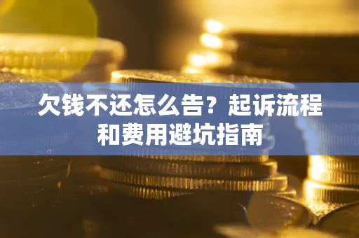 北京欠钱不还怎么告?起诉流程和费用避坑指南 北京欠钱不还怎么告?起诉流程和费用避坑指南