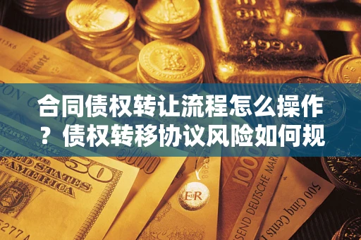北京合同债权转让流程怎么操作？债权转移协议风险如何规避？