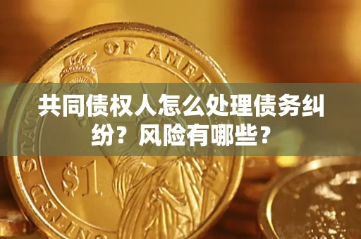北京共同债权人怎么处理债务纠纷？风险有哪些？