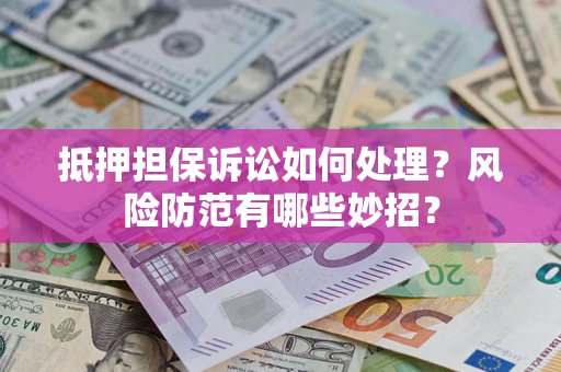 北京抵押担保诉讼如何处理？风险防范有哪些妙招？