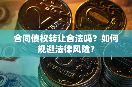 北京合同债权转让合法吗？如何规避法律风险？