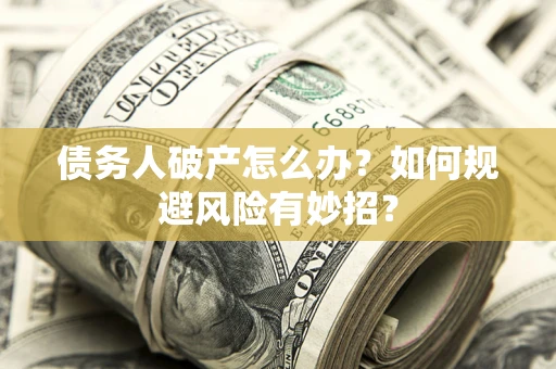北京债务人破产怎么办？如何规避风险有妙招？