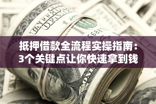 北京抵押借款全流程实操指南：3个关键点让你快速拿到钱