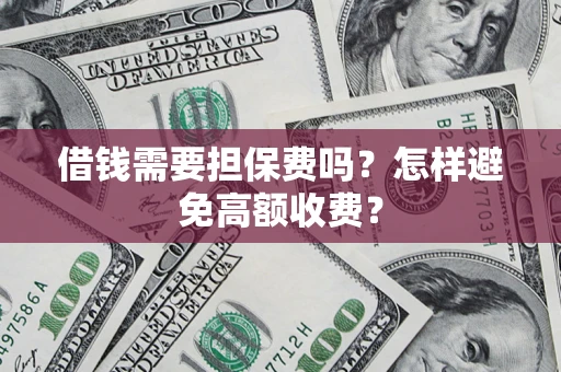 北京借钱需要担保费吗？怎样避免高额收费？
