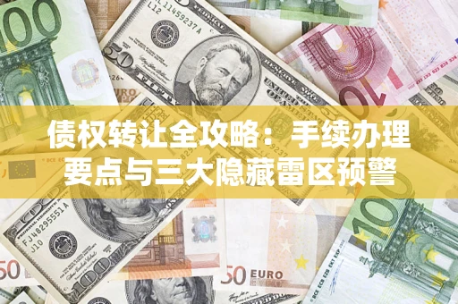 北京债权转让全攻略：手续办理要点与三大隐藏雷区预警