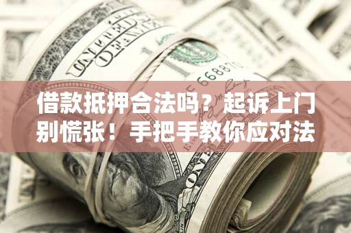 北京借款抵押合法吗？起诉上门别慌张！手把手教你应对法律程序