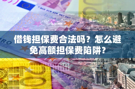 北京借钱担保费合法吗？怎么避免高额担保费陷阱？