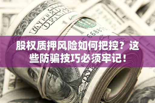 北京股权质押风险如何把控？这些防骗技巧必须牢记！