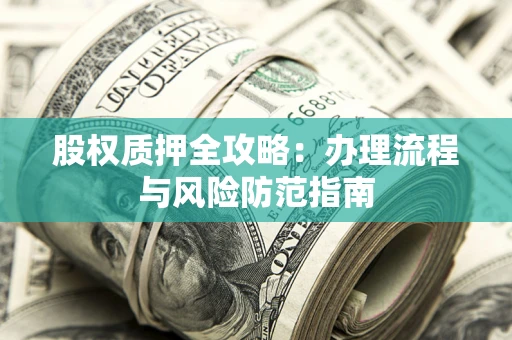 北京股权质押全攻略：办理流程与风险防范指南