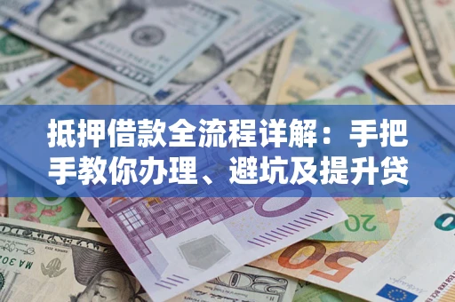 北京抵押借款全流程详解：手把手教你办理、避坑及提升贷款额度