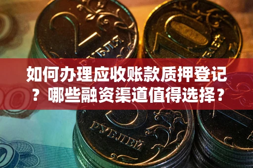 北京如何办理应收账款质押登记？哪些融资渠道值得选择？