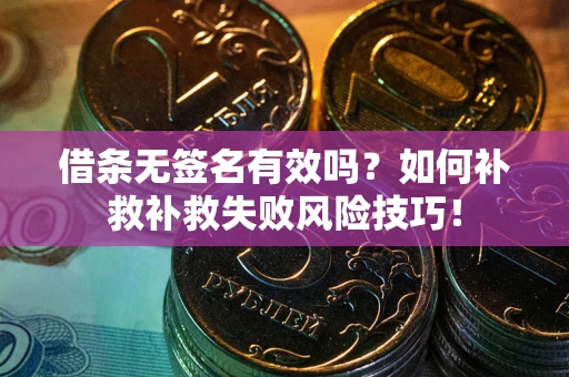 北京借条无签名有效吗？如何补救补救失败风险技巧！