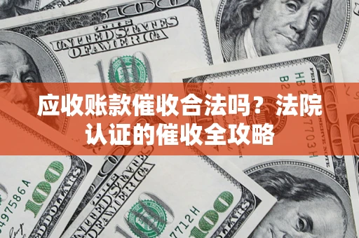北京应收账款催收合法吗？法院认证的催收全攻略