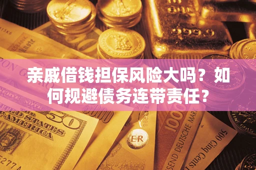 北京亲戚借钱担保风险大吗？如何规避债务连带责任？