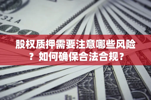北京股权质押需要注意哪些风险？如何确保合法合规？
