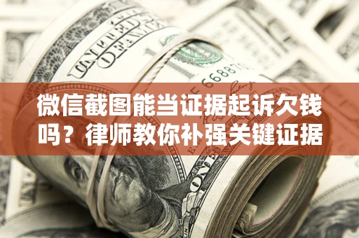 北京微信截图能当证据起诉欠钱吗？律师教你补强关键证据