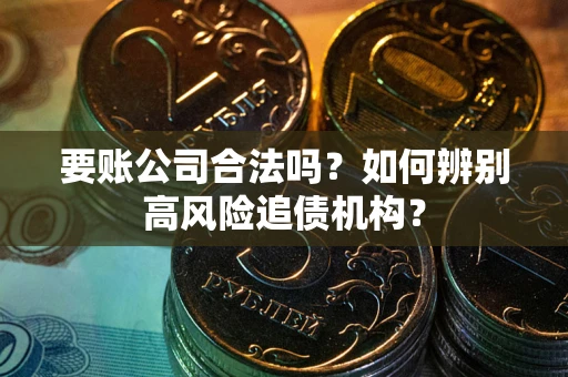 北京要账公司合法吗？如何辨别高风险追债机构？