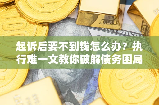 北京起诉后要不到钱怎么办？执行难一文教你破解债务困局