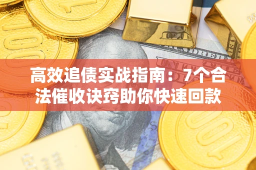 北京高效追债实战指南：7个合法催收诀窍助你快速回款