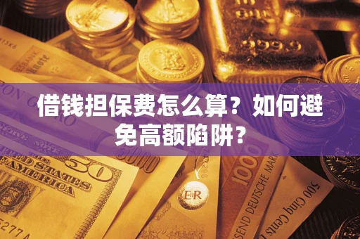 北京借钱担保费怎么算？如何避免高额陷阱？
