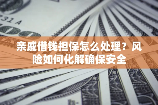 北京亲戚借钱担保怎么处理？风险如何化解确保安全